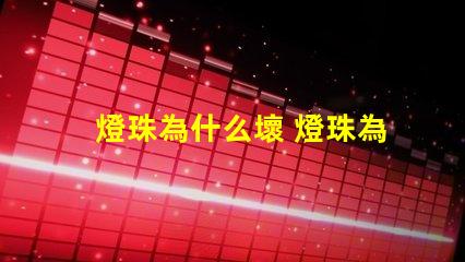 燈珠為什么壞 燈珠為什么要烘烤